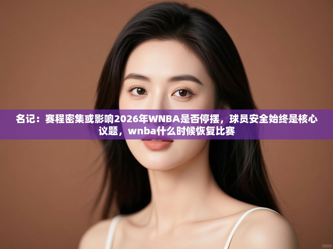 名记：赛程密集或影响2026年WNBA是否停摆，球员安全始终是核心议题，wnba什么时候恢复比赛  第2张
