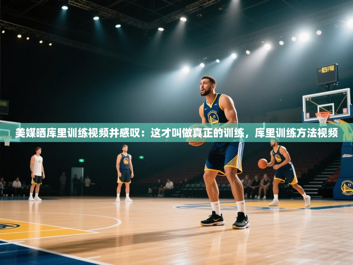 美媒晒库里训练视频并感叹：这才叫做真正的训练，库里训练方法视频  第1张