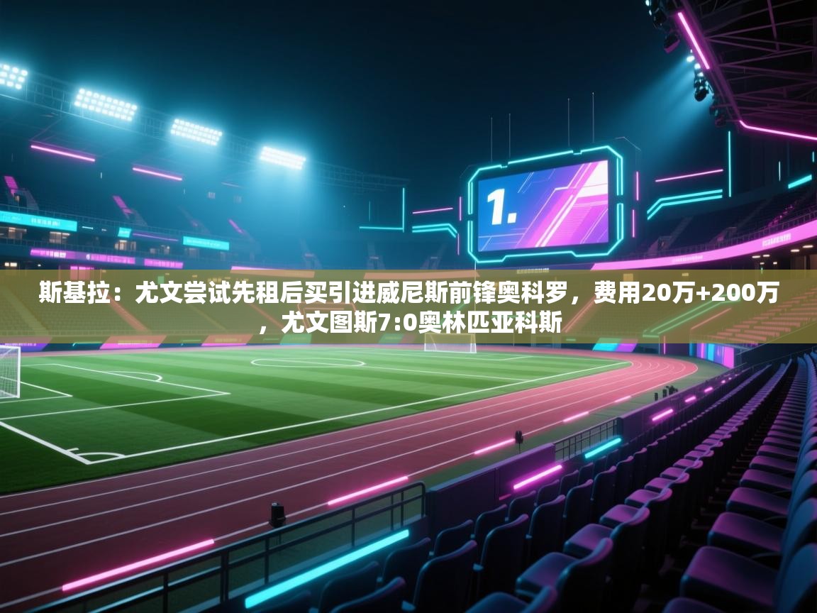 斯基拉：尤文尝试先租后买引进威尼斯前锋奥科罗，费用20万+200万，尤文图斯7:0奥林匹亚科斯  第1张