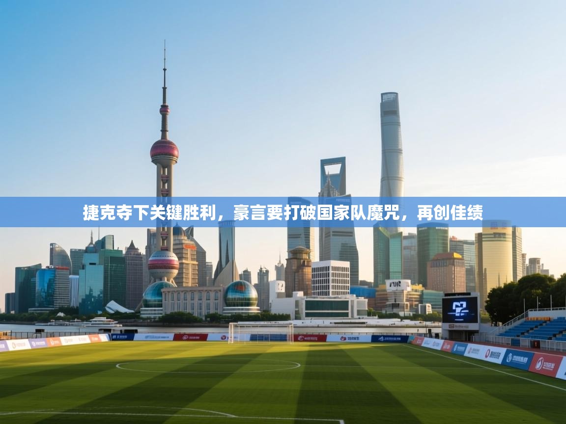 捷克夺下关键胜利,豪言要打破国家队魔咒,再创佳绩 第2张