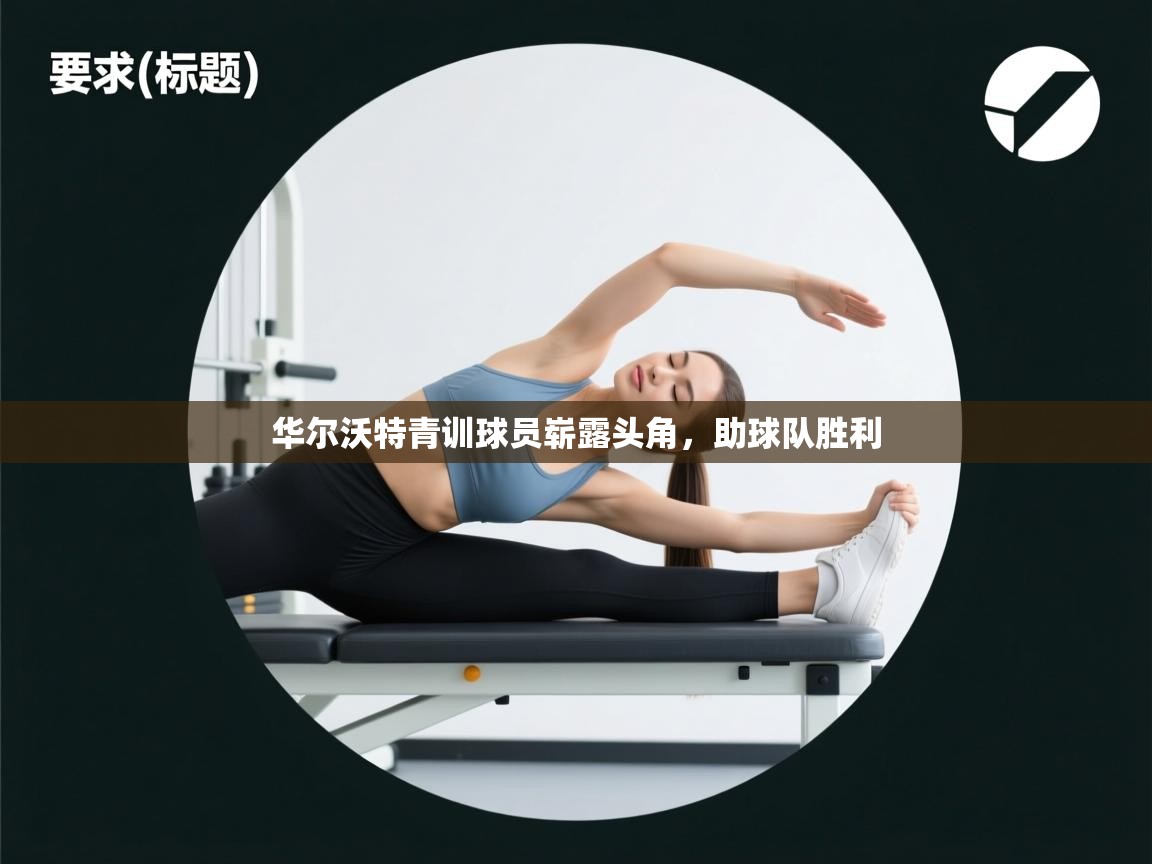 华尔沃特青训球员崭露头角，助球队胜利  第1张