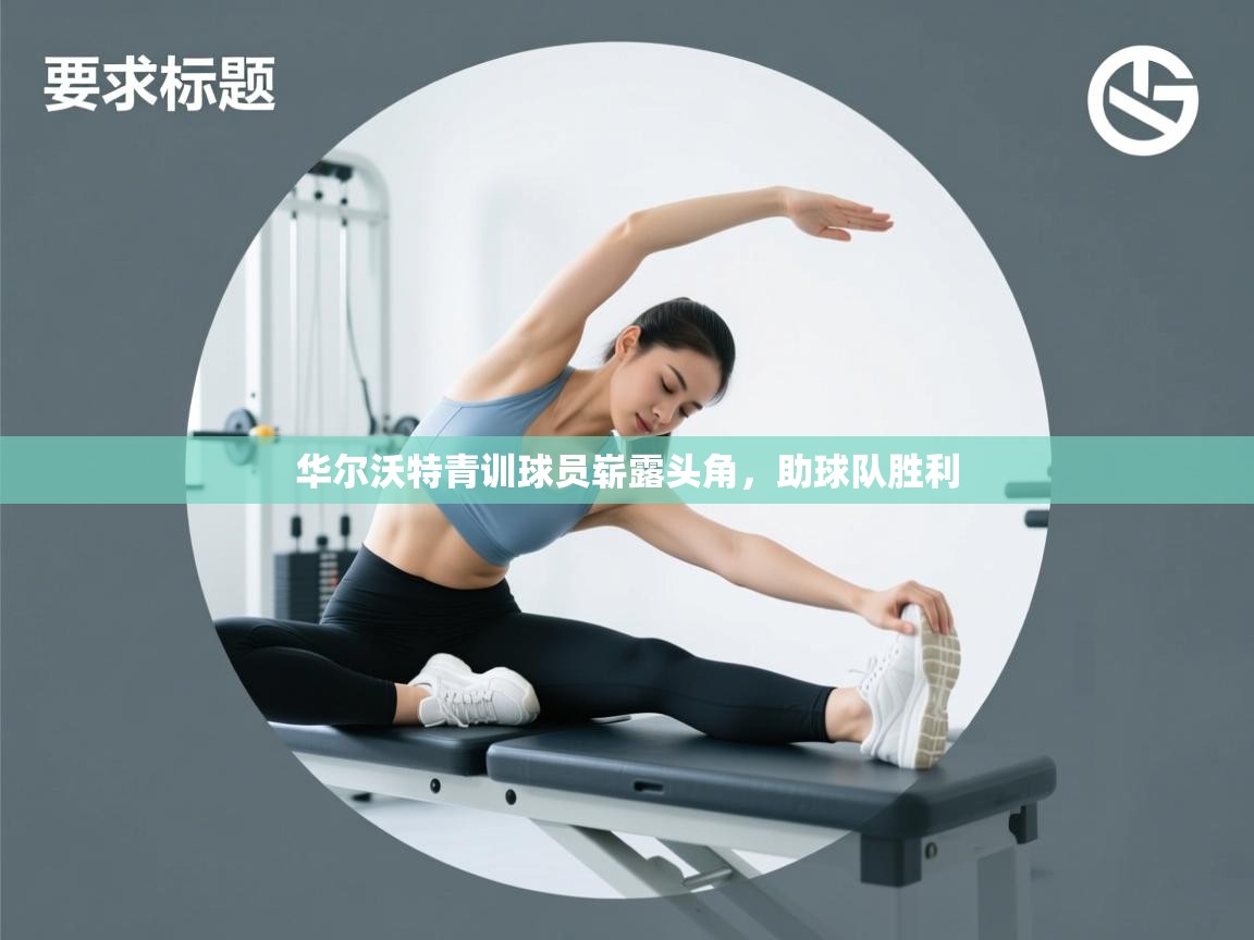 华尔沃特青训球员崭露头角，助球队胜利  第2张