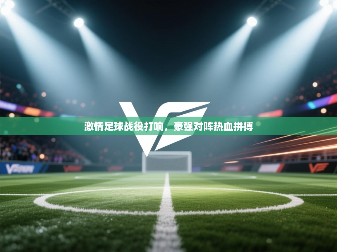 激情足球战役打响，豪强对阵热血拼搏  第1张