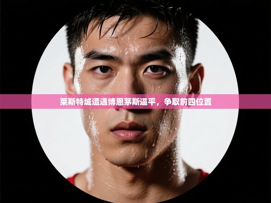 莱斯特城遭遇博恩茅斯逼平，争取前四位置  第2张